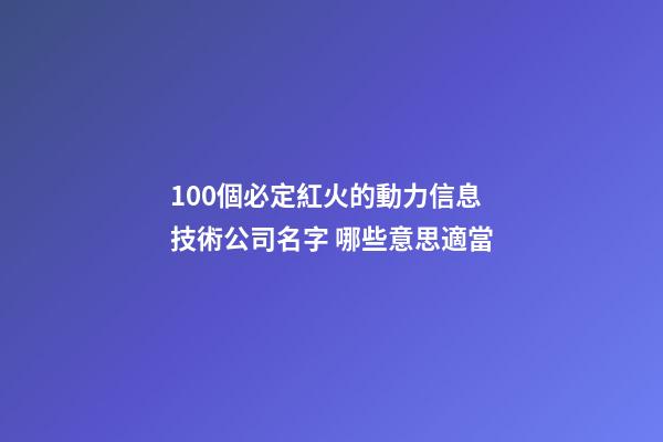100個必定紅火的動力信息技術公司名字 哪些意思適當